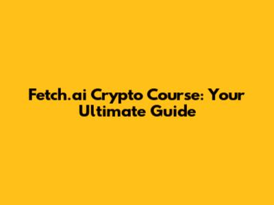 Fetch.ai Crypto Course: Your Ultimate Guide