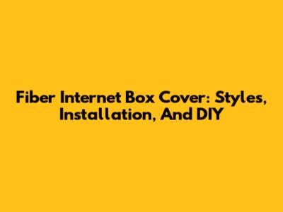 Fiber Internet Box Cover: Styles, Installation, And DIY