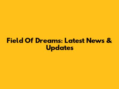 Field Of Dreams: Latest News & Updates