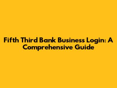 Fifth Third Bank Business Login: A Comprehensive Guide
