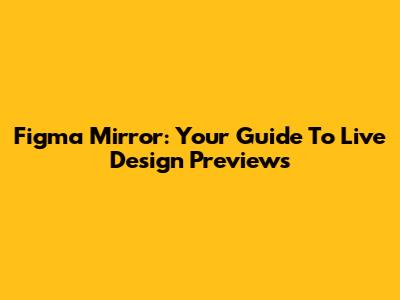 Figma Mirror: Your Guide To Live Design Previews