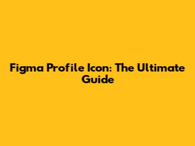 Figma Profile Icon: The Ultimate Guide