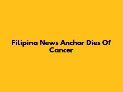 Filipina News Anchor Dies Of Cancer