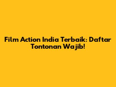 Film Action India Terbaik: Daftar Tontonan Wajib!