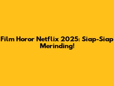 Film Horor Netflix 2025: Siap-Siap Merinding!