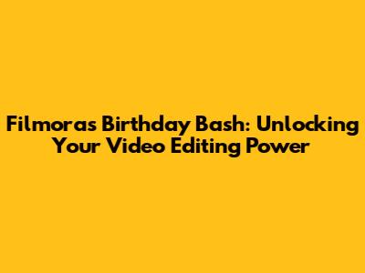Filmora's Birthday Bash: Unlocking Your Video Editing Power