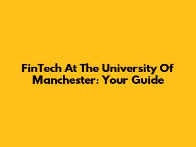 FinTech At The University Of Manchester: Your Guide