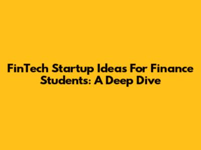 FinTech Startup Ideas For Finance Students: A Deep Dive