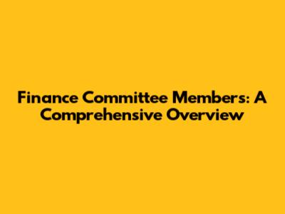 Finance Committee Members: A Comprehensive Overview
