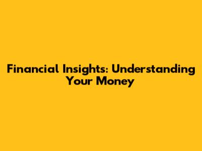 Financial Insights: Understanding Your Money