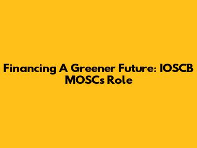 Financing A Greener Future: IOSCB MOSC's Role