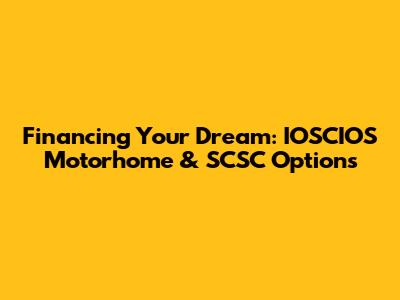 Financing Your Dream: IOSCIOS Motorhome & SCSC Options