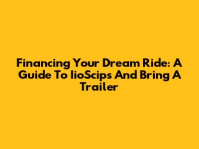Financing Your Dream Ride: A Guide To IioScips And Bring A Trailer