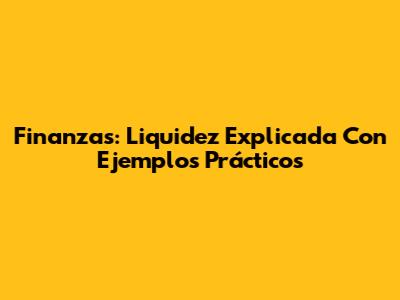 Finanzas: Liquidez Explicada Con Ejemplos Prácticos