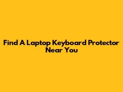 Find A Laptop Keyboard Protector Near You