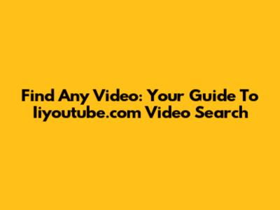 Find Any Video: Your Guide To Iiyoutube.com Video Search