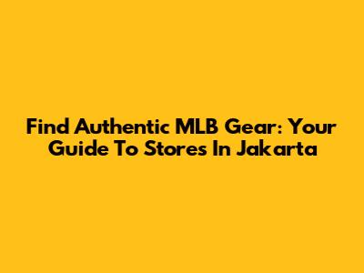 Find Authentic MLB Gear: Your Guide To Stores In Jakarta