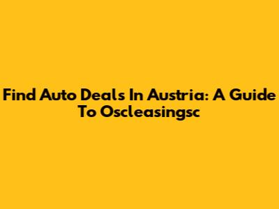 Find Auto Deals In Austria: A Guide To Oscleasingsc