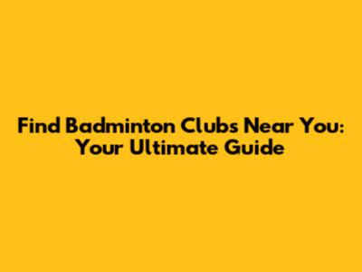 Find Badminton Clubs Near You: Your Ultimate Guide