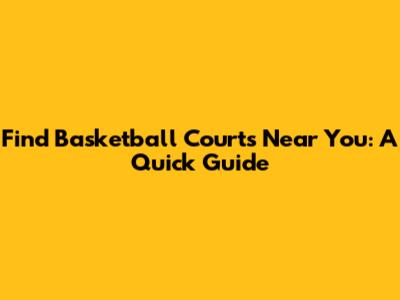 Find Basketball Courts Near You: A Quick Guide