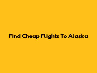 Find Cheap Flights To Alaska