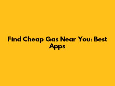 Find Cheap Gas Near You: Best Apps