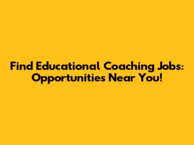 Find Educational Coaching Jobs: Opportunities Near You!