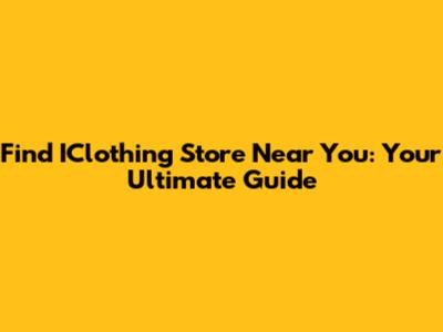 Find IClothing Store Near You: Your Ultimate Guide