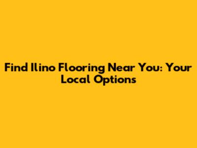 Find Ilino Flooring Near You: Your Local Options