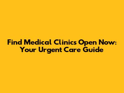 Find Medical Clinics Open Now: Your Urgent Care Guide