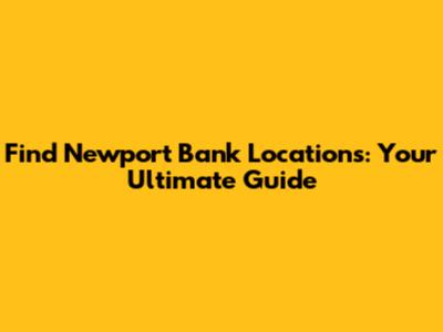 Find Newport Bank Locations: Your Ultimate Guide