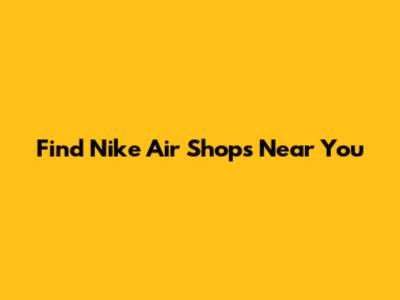 Find Nike Air Shops Near You