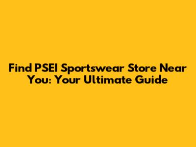 Find PSEI Sportswear Store Near You: Your Ultimate Guide