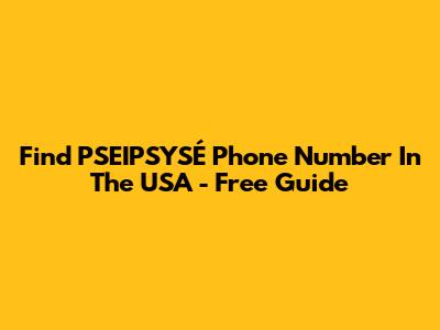 Find PSEIPSYSÉ Phone Number In The USA - Free Guide