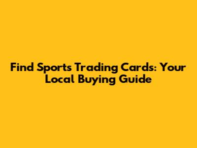 Find Sports Trading Cards: Your Local Buying Guide