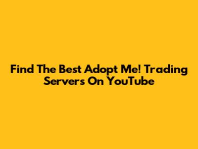 Find The Best Adopt Me! Trading Servers On YouTube