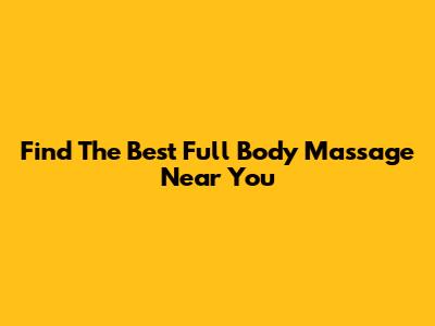Find The Best Full Body Massage Near You
