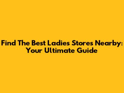 Find The Best Ladies' Stores Nearby: Your Ultimate Guide