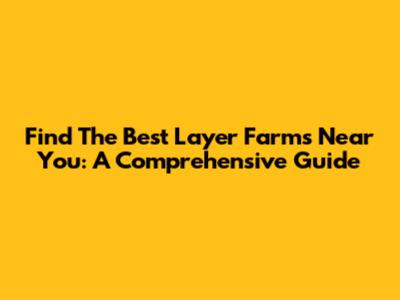 Find The Best Layer Farms Near You: A Comprehensive Guide