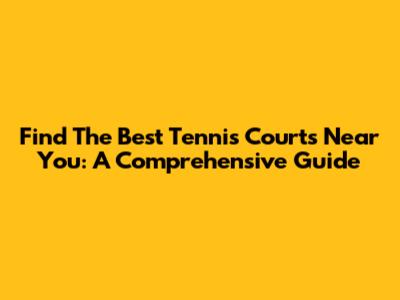 Find The Best Tennis Courts Near You: A Comprehensive Guide