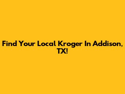 Find Your Local Kroger In Addison, TX!