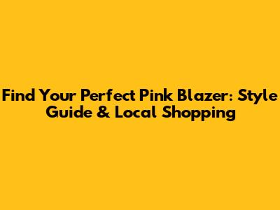 Find Your Perfect Pink Blazer: Style Guide & Local Shopping