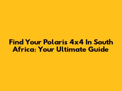 Find Your Polaris 4x4 In South Africa: Your Ultimate Guide