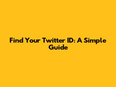 Find Your Twitter ID: A Simple Guide