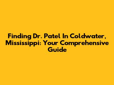 Finding Dr. Patel In Coldwater, Mississippi: Your Comprehensive Guide