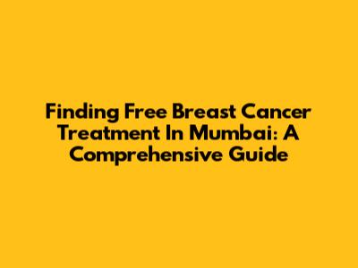 Finding Free Breast Cancer Treatment In Mumbai: A Comprehensive Guide