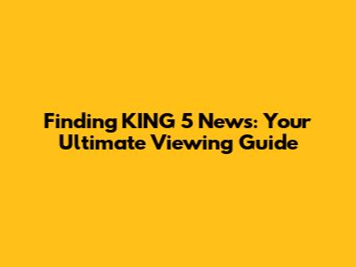 Finding KING 5 News: Your Ultimate Viewing Guide