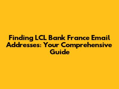 Finding LCL Bank France Email Addresses: Your Comprehensive Guide