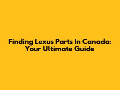 Finding Lexus Parts In Canada: Your Ultimate Guide