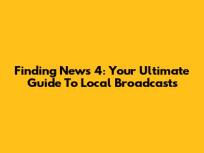 Finding News 4: Your Ultimate Guide To Local Broadcasts